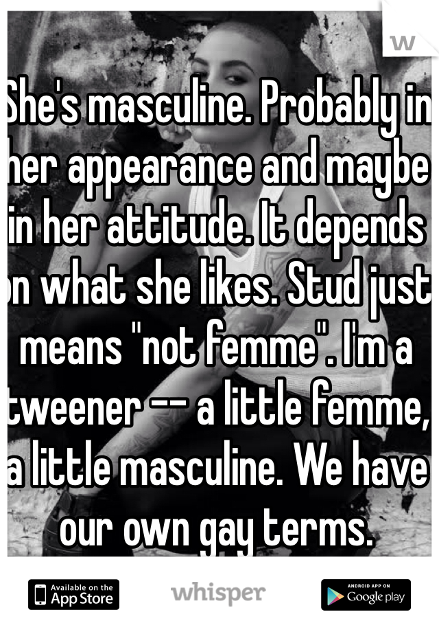 She's masculine. Probably in her appearance and maybe in her attitude. It depends on what she likes. Stud just means "not femme". I'm a tweener -- a little femme, a little masculine. We have our own gay terms. 