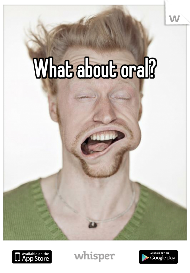 What about oral?