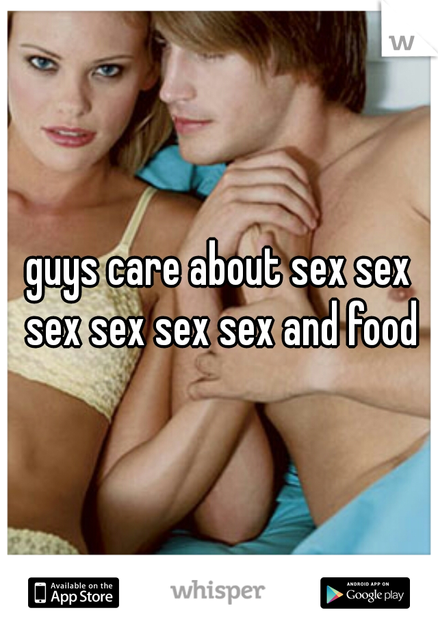 guys care about sex sex sex sex sex sex and food