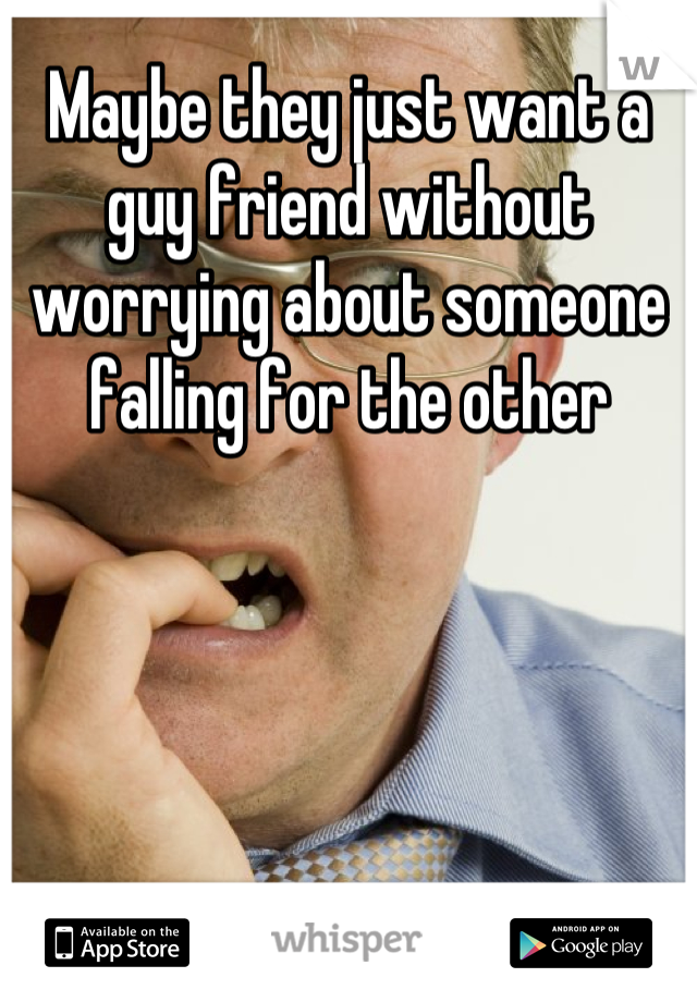 Maybe they just want a guy friend without worrying about someone falling for the other