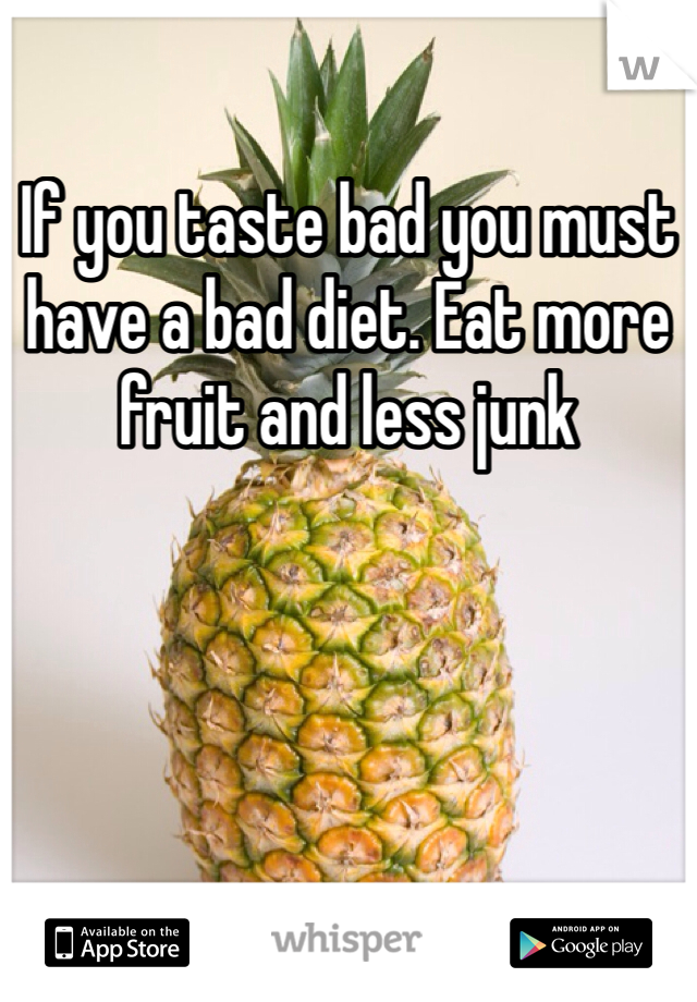 If you taste bad you must have a bad diet. Eat more fruit and less junk