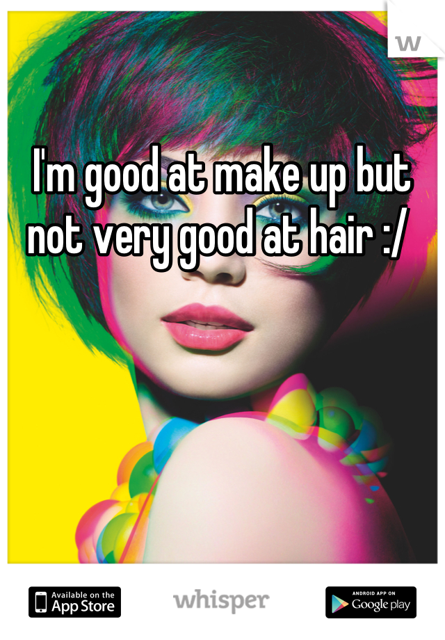 I'm good at make up but not very good at hair :/ 
