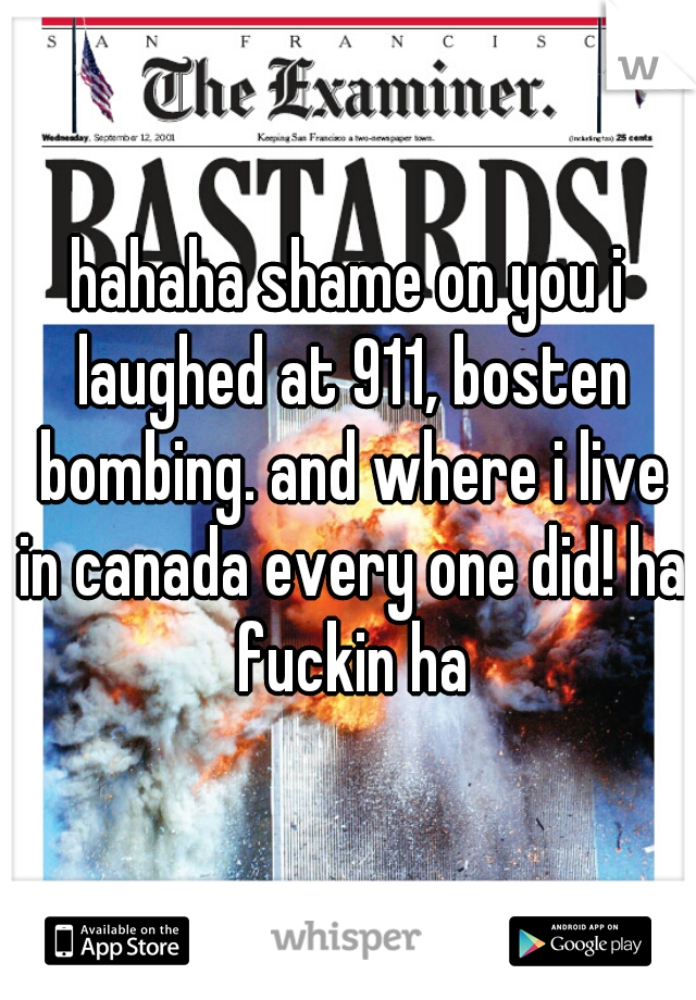 hahaha shame on you i laughed at 911, bosten bombing. and where i live in canada every one did! ha fuckin ha