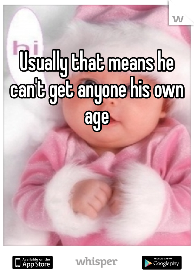 Usually that means he can't get anyone his own age