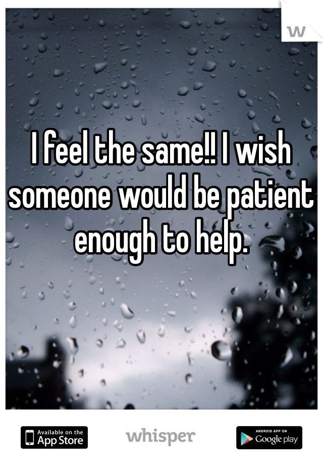I feel the same!! I wish someone would be patient enough to help. 