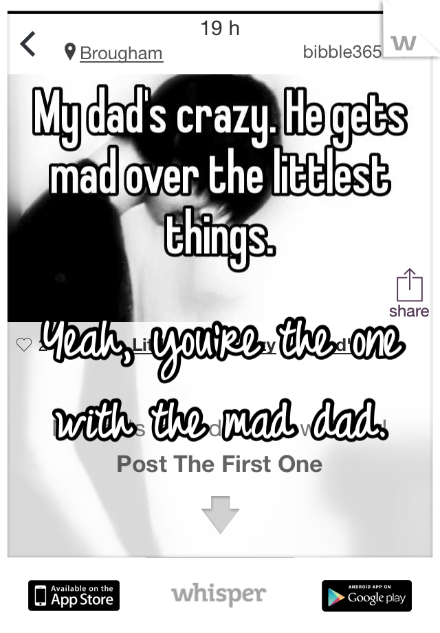 Yeah, you're the one with the mad dad. 