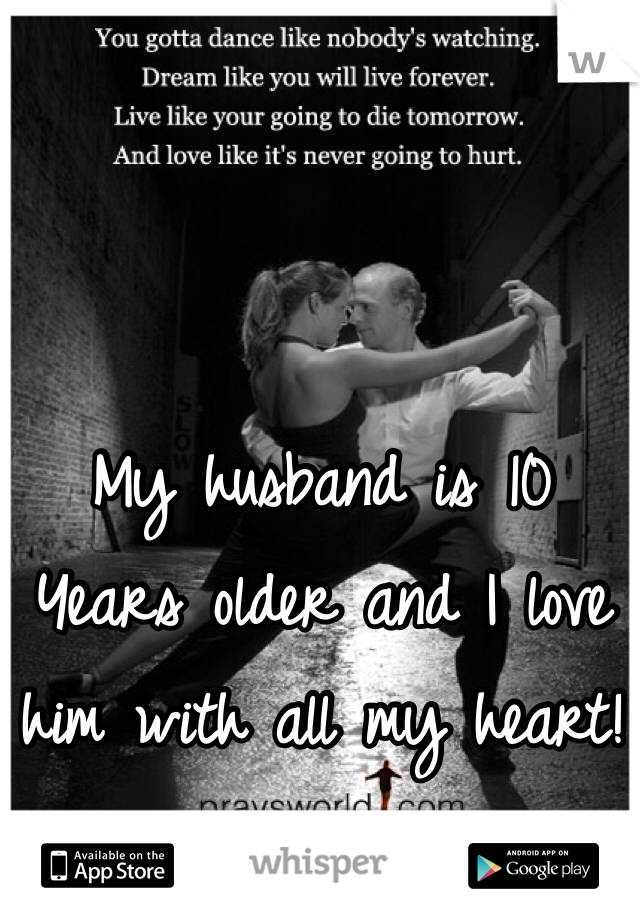 My husband is 10 Years older and I love him with all my heart!