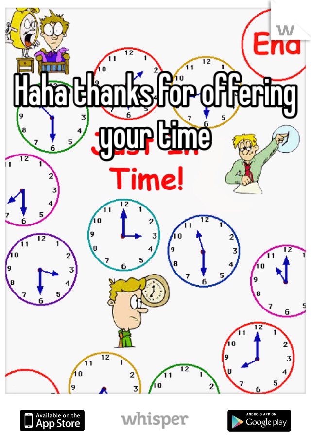 Haha thanks for offering your time