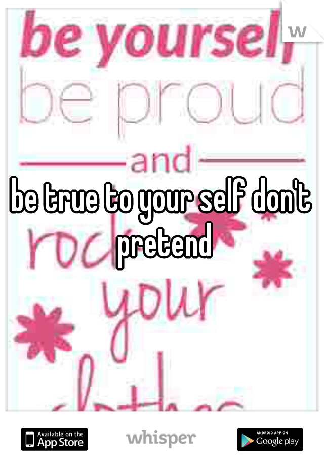 be true to your self don't pretend
