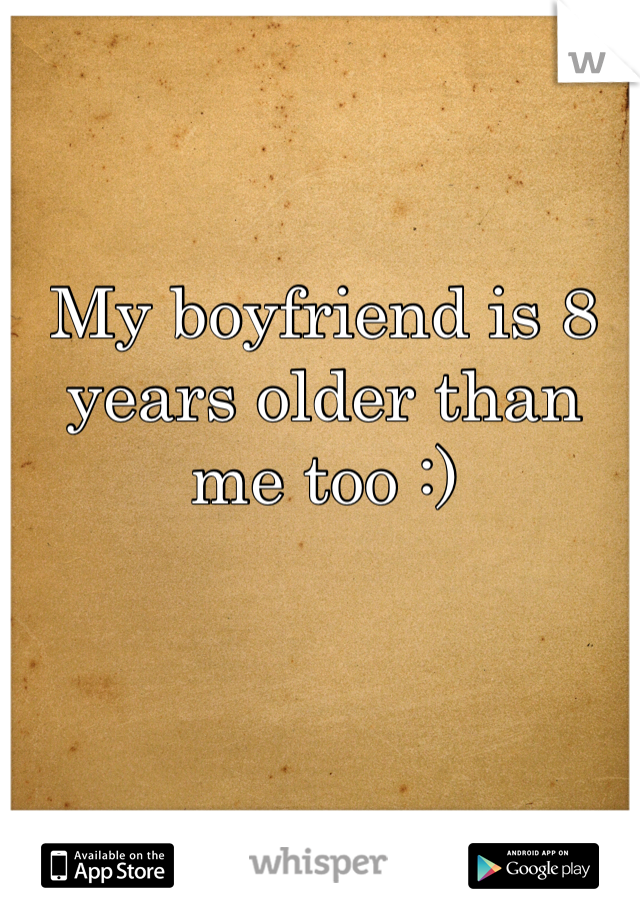 My boyfriend is 8 years older than me too :)