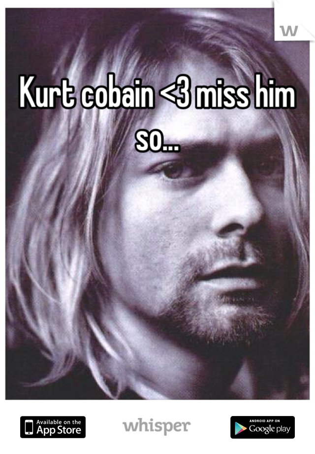 Kurt cobain <3 miss him so...
