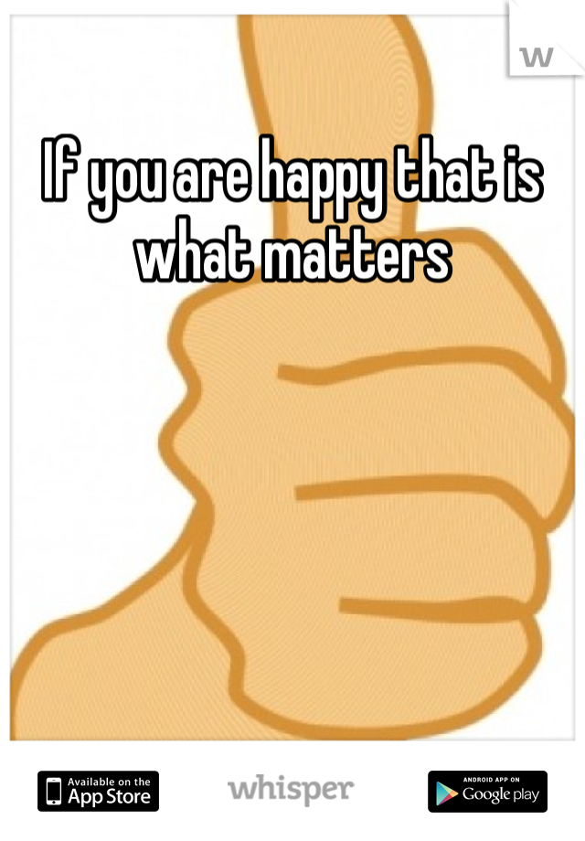 If you are happy that is what matters