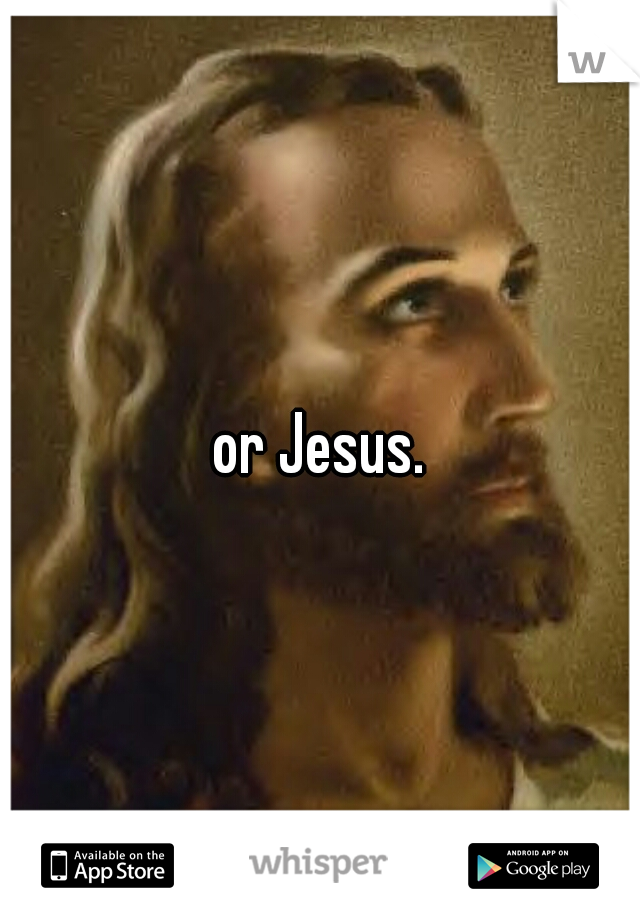 or Jesus.