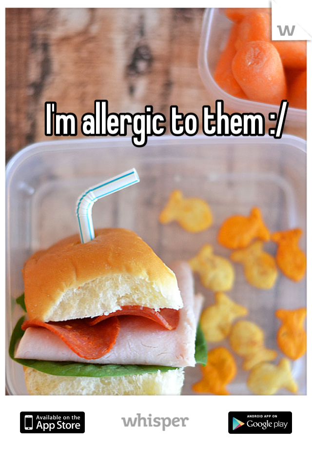 I'm allergic to them :/