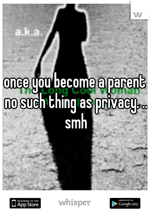 once you become a parent no such thing as privacy. .. smh