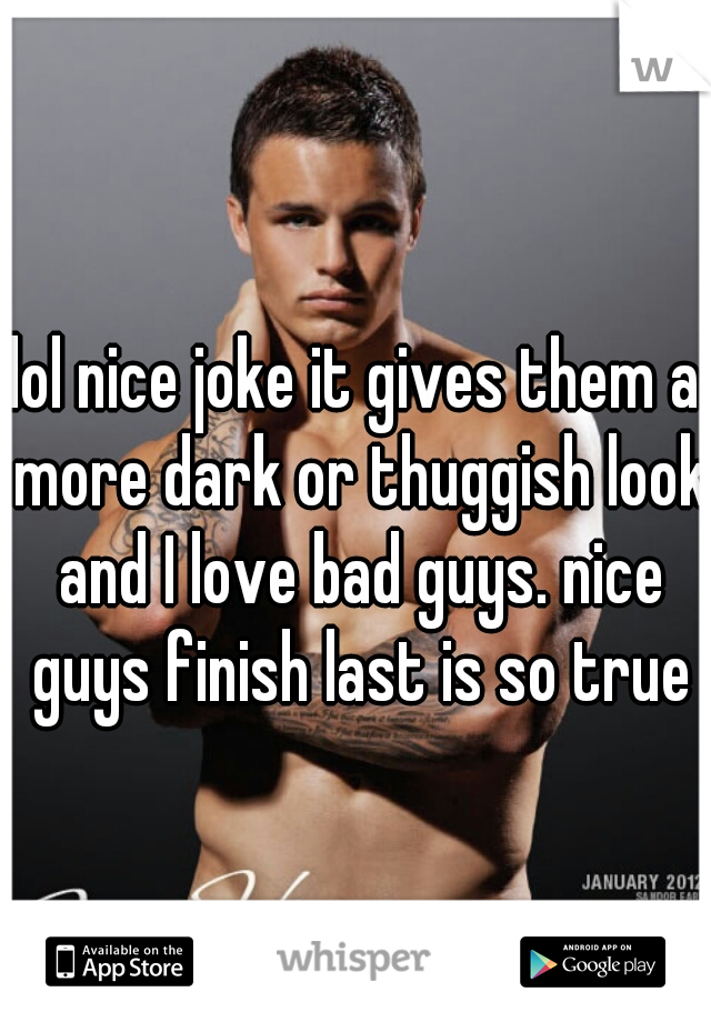 lol nice joke it gives them a more dark or thuggish look and I love bad guys. nice guys finish last is so true