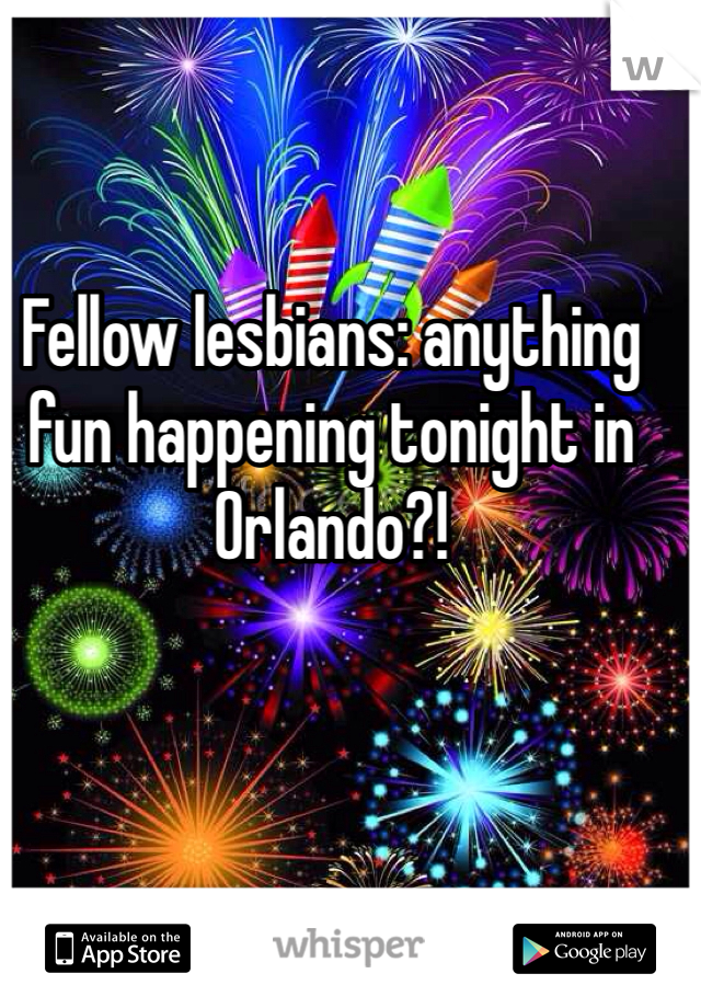 Fellow lesbians: anything fun happening tonight in Orlando?! 