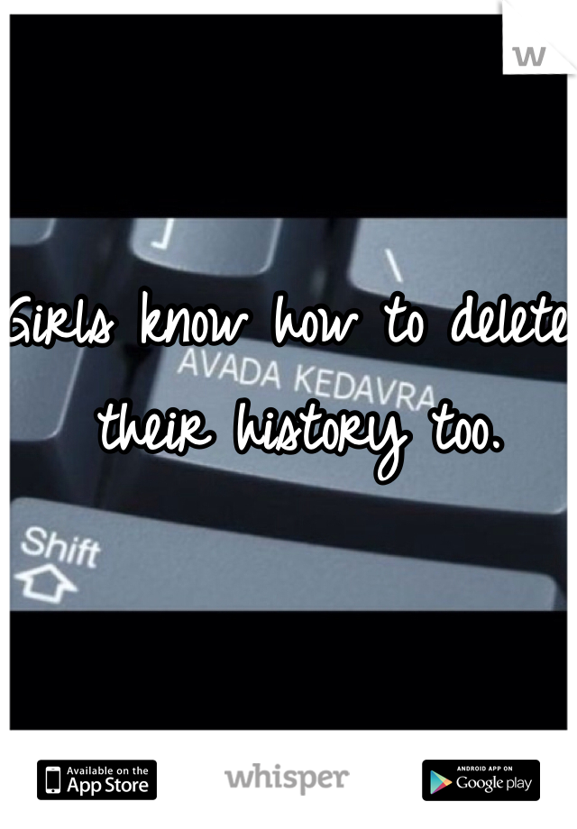 Girls know how to delete their history too. 