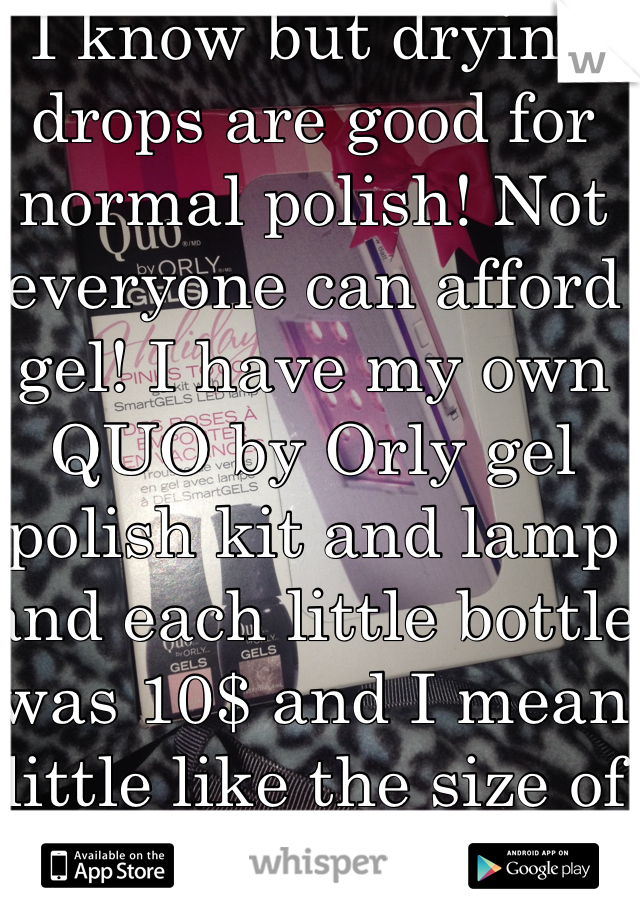I know but drying drops are good for normal polish! Not everyone can afford gel! I have my own QUO by Orly gel polish kit and lamp and each little bottle was 10$ and I mean little like the size of my pinky lol