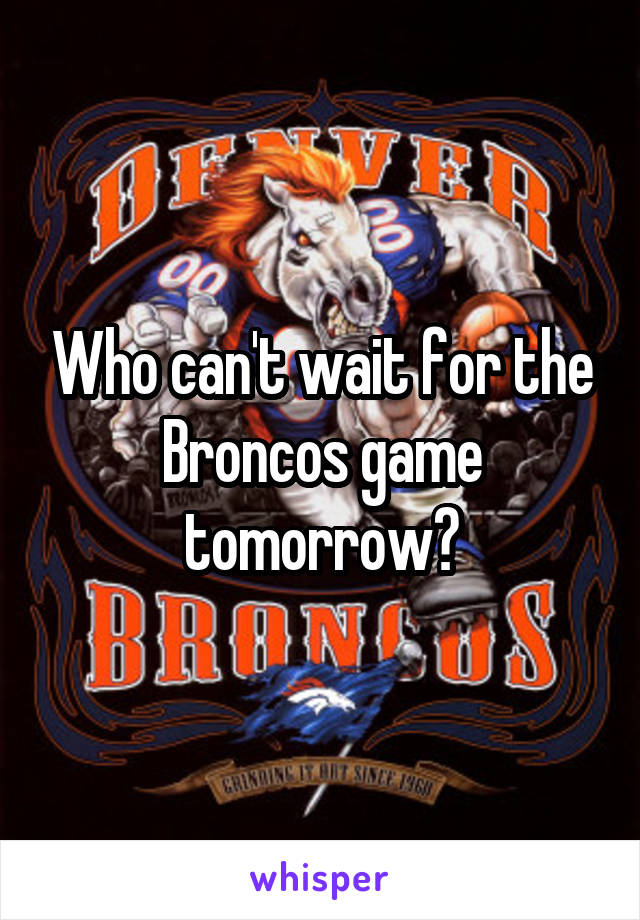 Who can't wait for the Broncos game tomorrow?