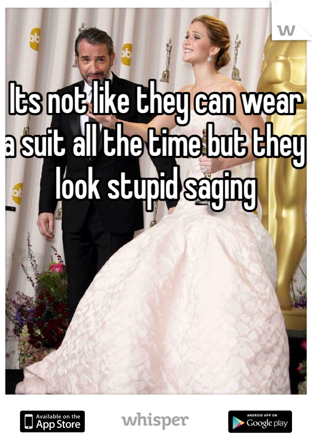 Its not like they can wear a suit all the time but they look stupid saging