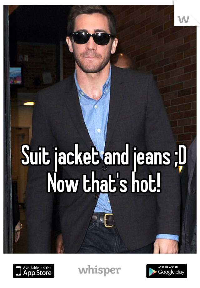 Suit jacket and jeans ;D 
Now that's hot! 