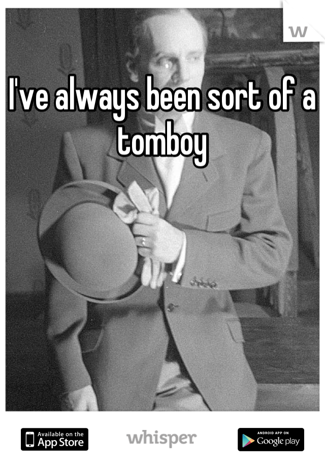 I've always been sort of a tomboy