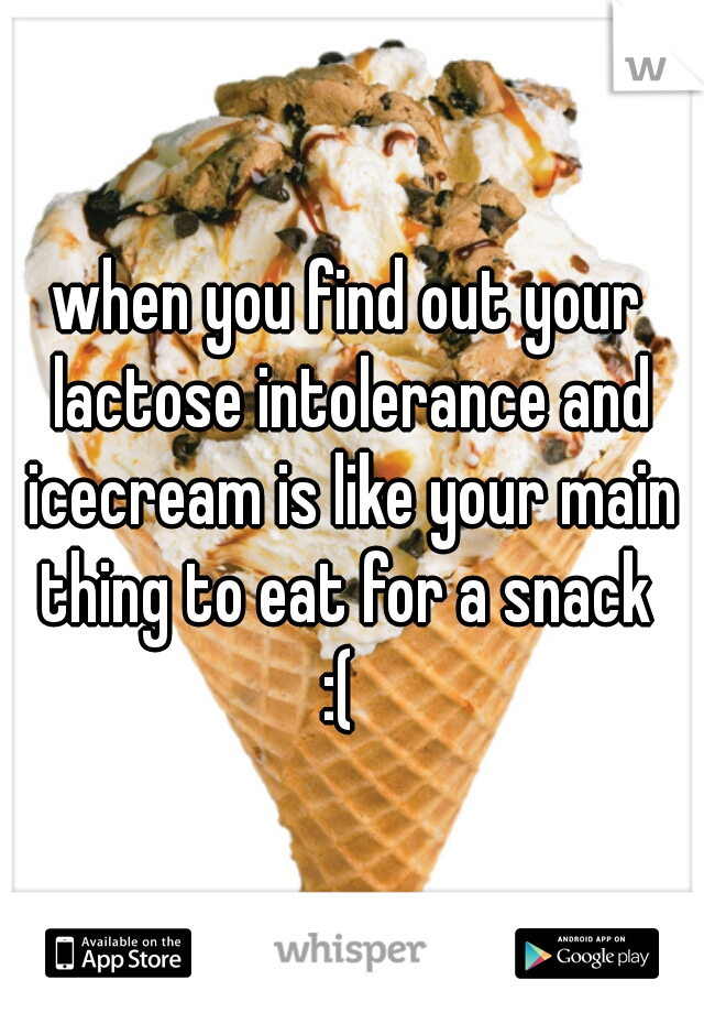 when you find out your lactose intolerance and icecream is like your main thing to eat for a snack 
:( 