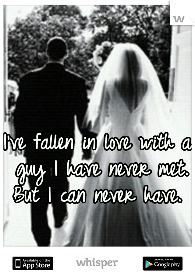 I've fallen in love with a guy I have never met. But I can never have. 