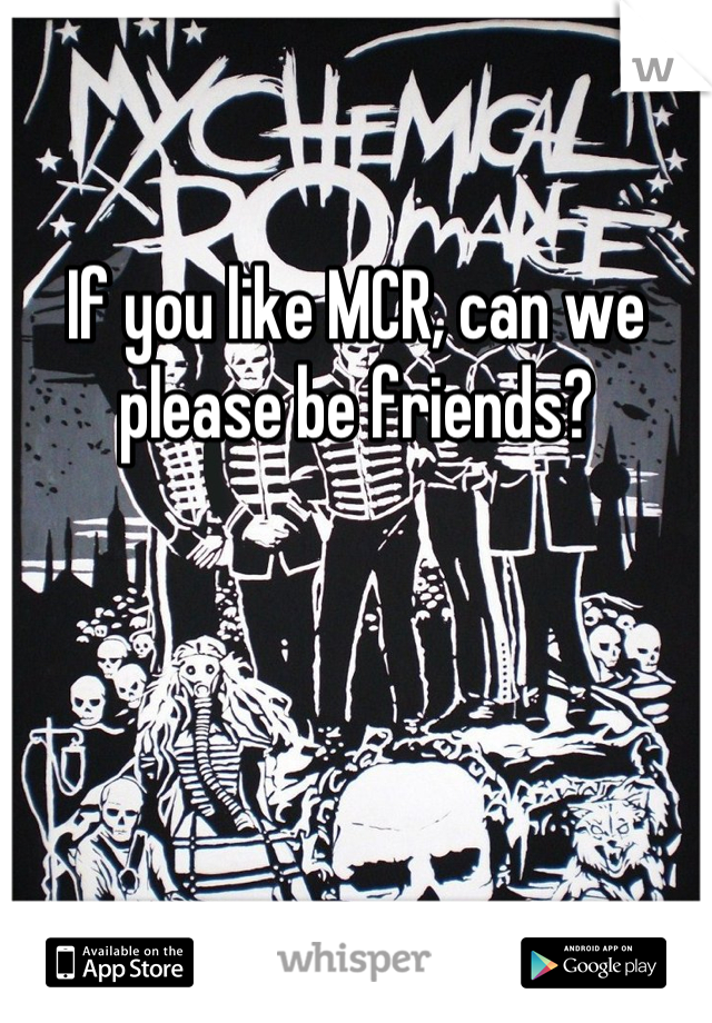 

If you like MCR, can we please be friends?