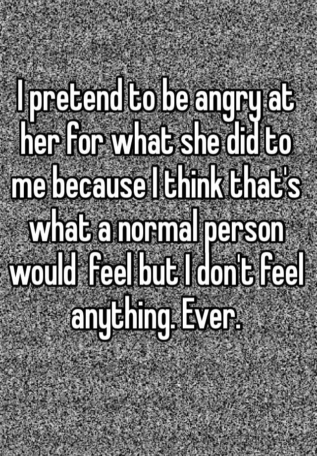 i-pretend-to-be-angry-at-her-for-what-she-did-to-me-because-i-think