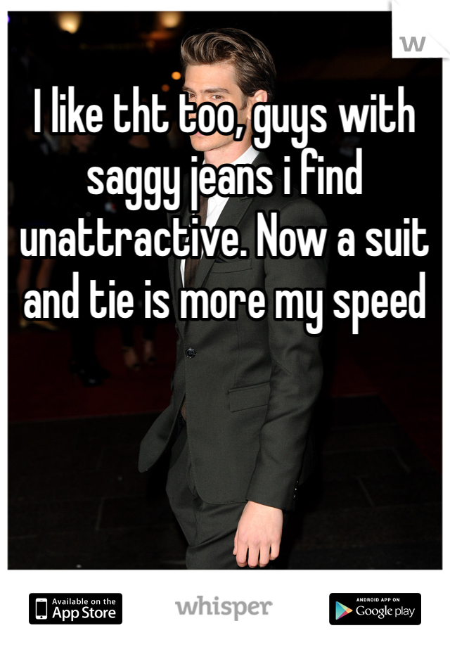 I like tht too, guys with saggy jeans i find unattractive. Now a suit and tie is more my speed