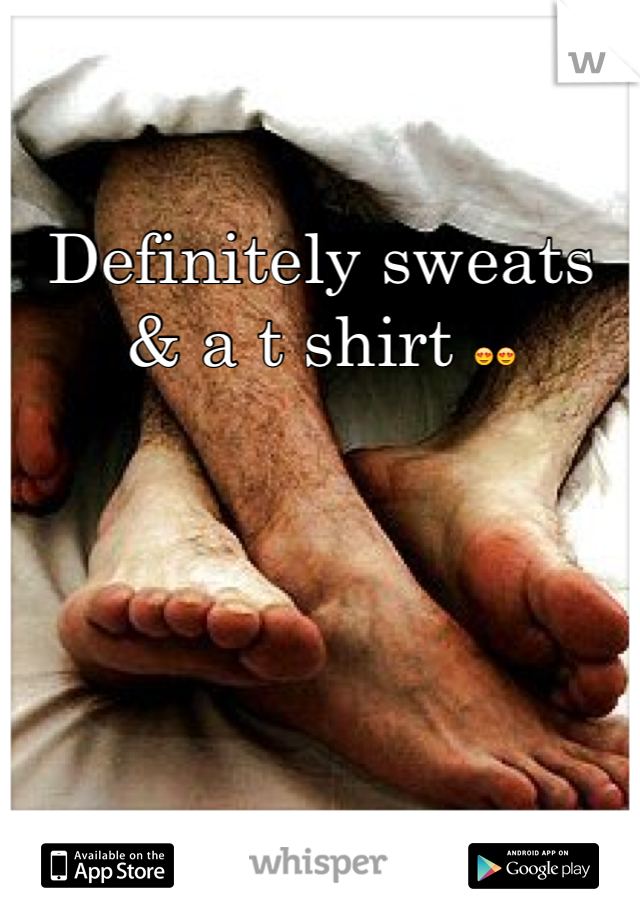 Definitely sweats & a t shirt 😍😍
