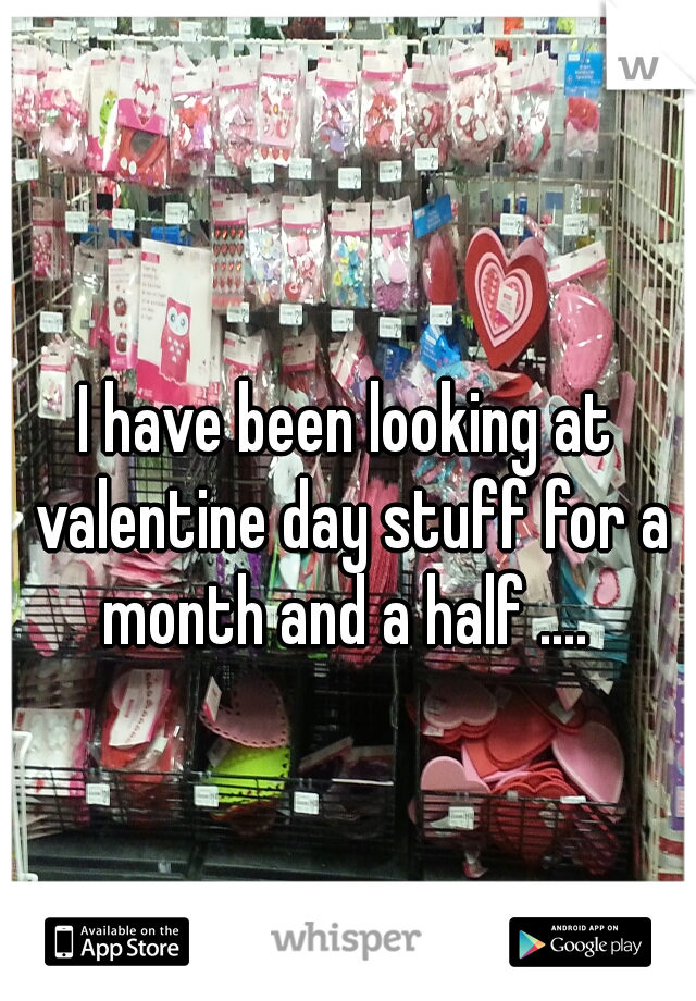I have been looking at valentine day stuff for a month and a half .... 