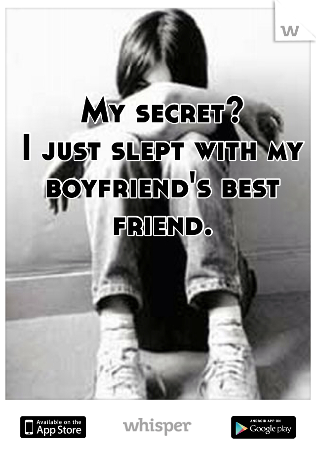 My secret?
I just slept with my boyfriend's best friend.