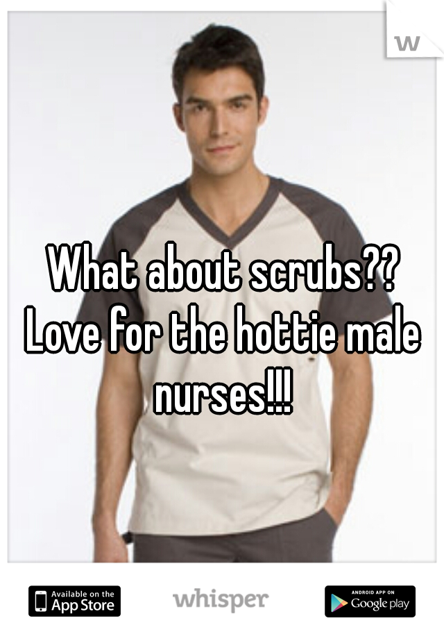 What about scrubs??
Love for the hottie male nurses!!! 