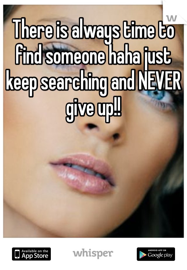 There is always time to find someone haha just keep searching and NEVER give up!! 