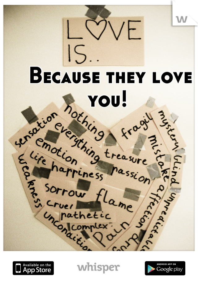 Because they love you! 