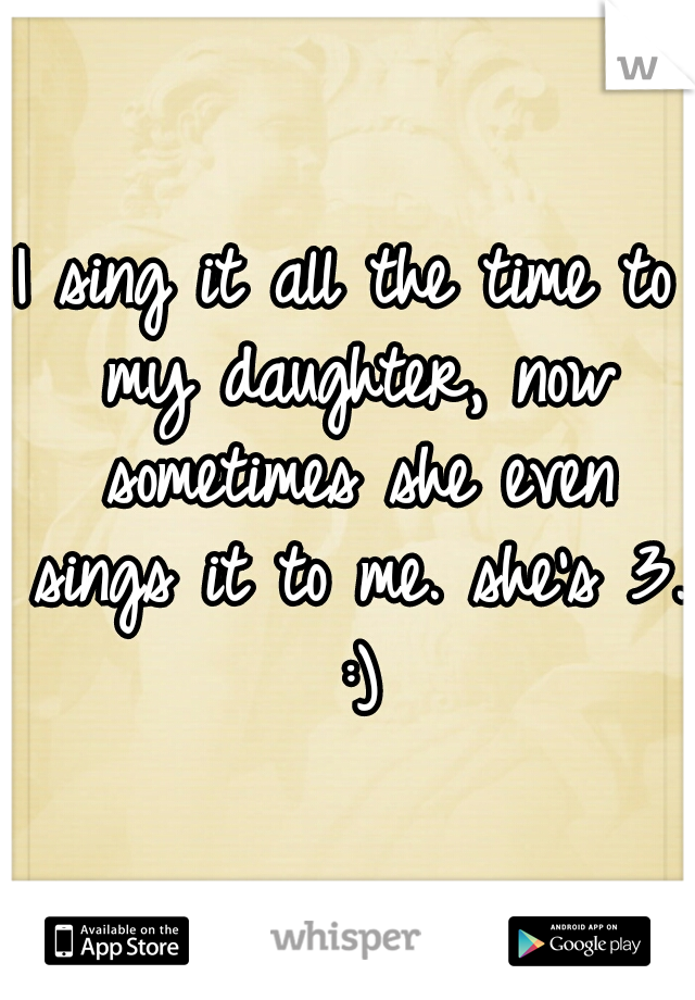 I sing it all the time to my daughter, now sometimes she even sings it to me. she's 3. :)