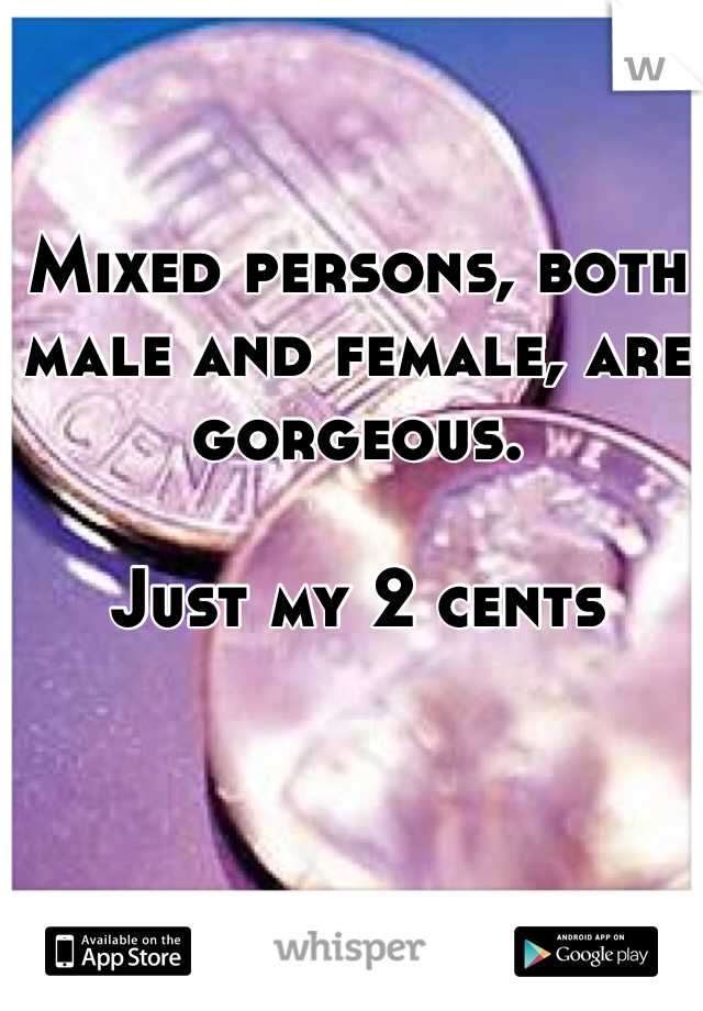 Mixed persons, both male and female, are gorgeous. 

Just my 2 cents