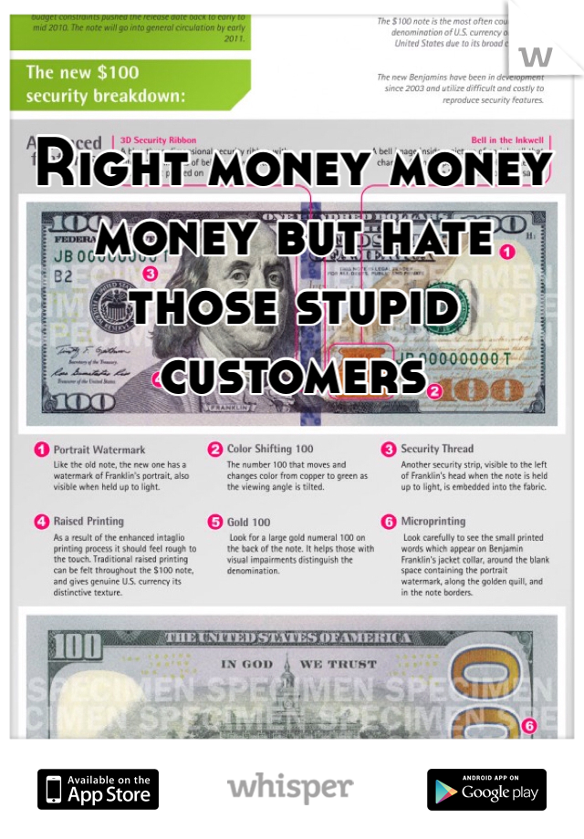Right money money money but hate those stupid customers