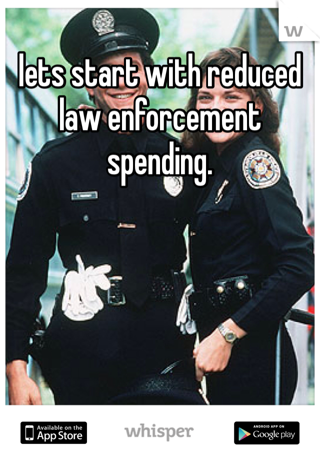 lets start with reduced law enforcement spending. 