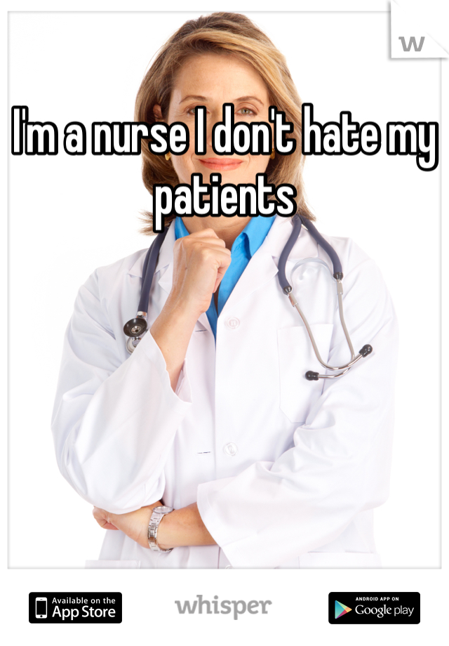 I'm a nurse I don't hate my patients