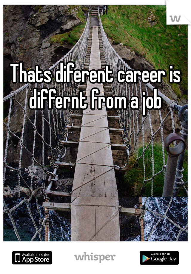 Thats diferent career is differnt from a job