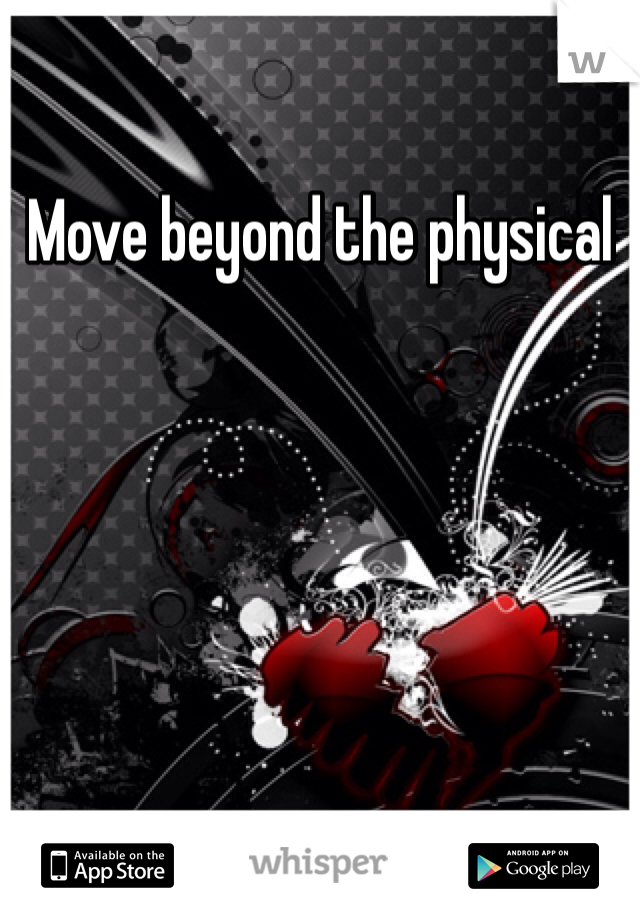 Move beyond the physical 