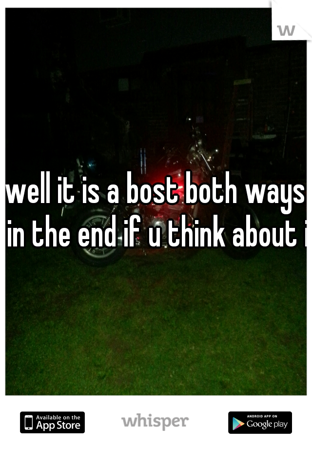 well it is a bost both ways in the end if u think about it