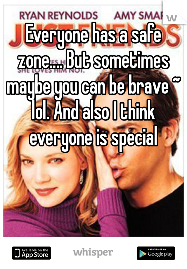 Everyone has a safe zone.... But sometimes maybe you can be brave ~ lol. And also I think everyone is special 