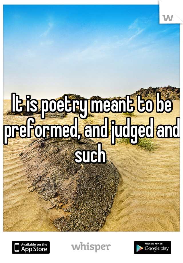 It is poetry meant to be preformed, and judged and such 