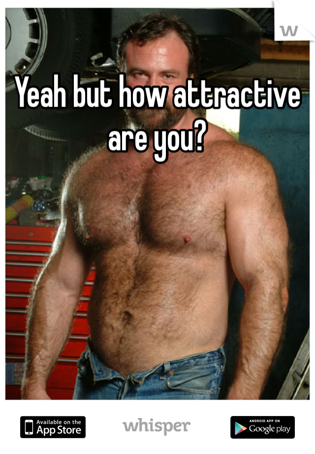 Yeah but how attractive are you?