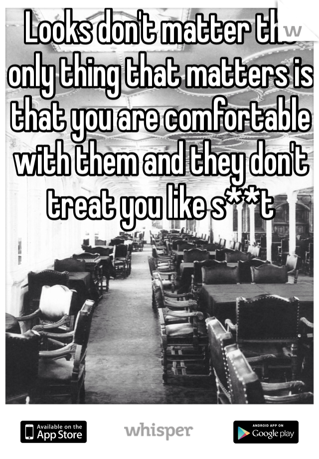 Looks don't matter the only thing that matters is that you are comfortable with them and they don't treat you like s**t 
